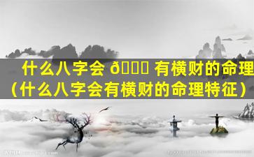 什么八字会 🕊 有横财的命理（什么八字会有横财的命理特征）